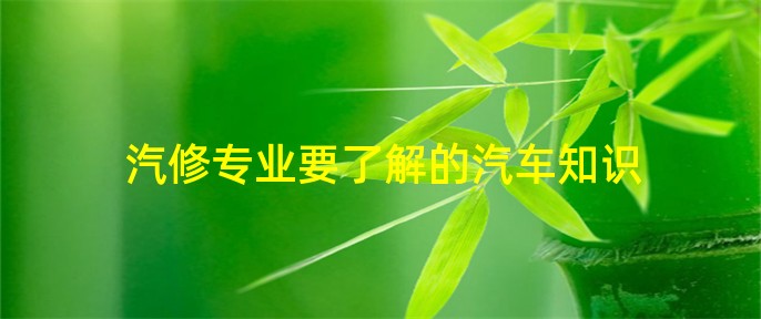汽修专业要了解的汽车开云体育 Kaiyun.com 官网入口知识